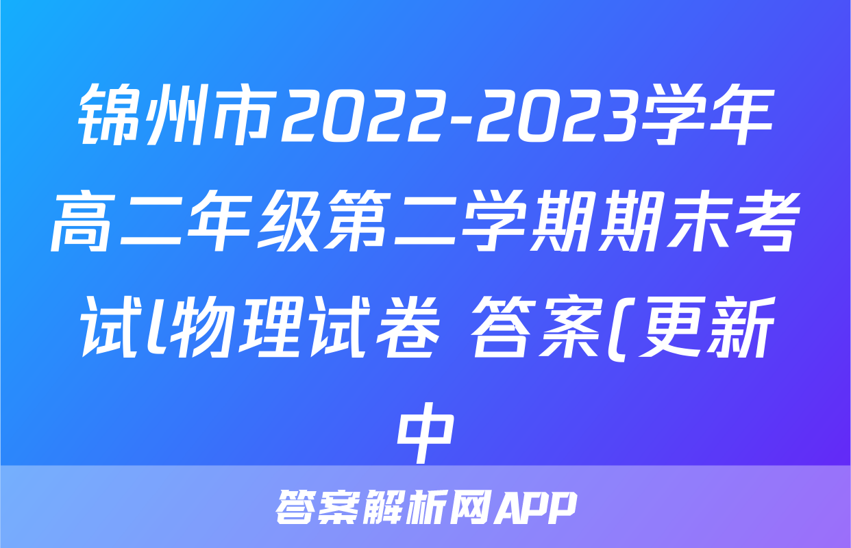 锦州市2022-2023学年高二年级第二学期期末考试l物理试卷 答案(更新中)